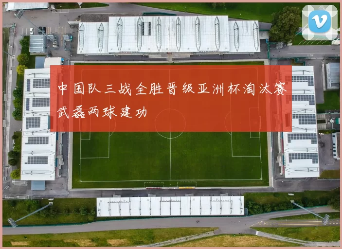 中国队三战全胜晋级亚洲杯淘汰赛武磊两球建功