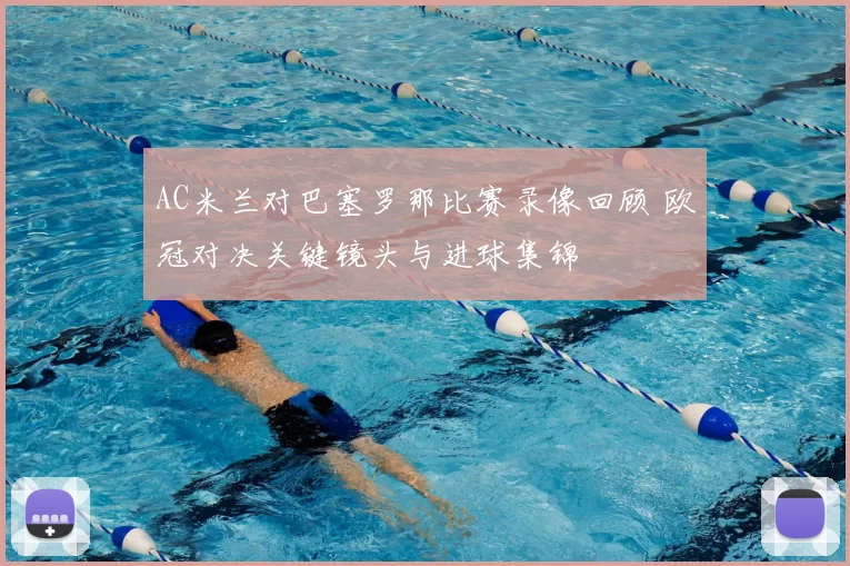 AC米兰对巴塞罗那比赛录像回顾 欧冠对决关键镜头与进球集锦