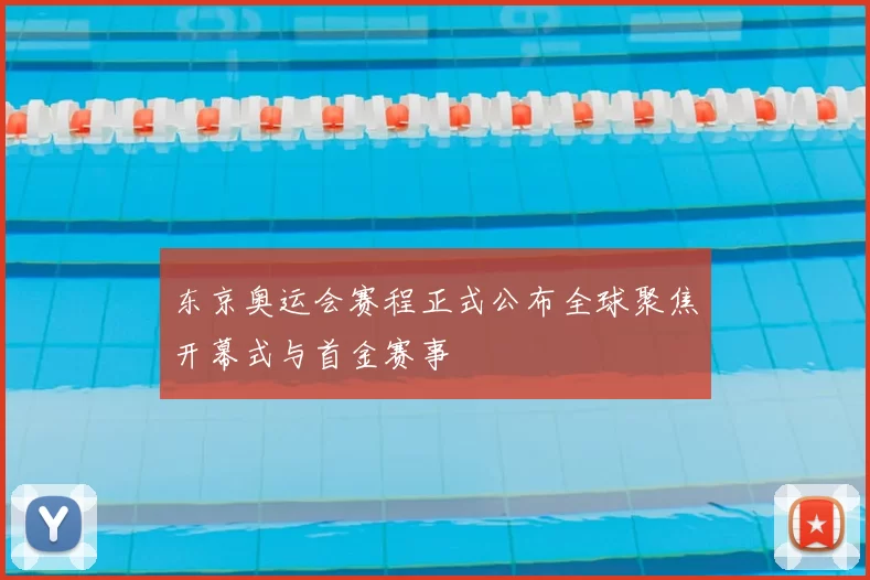 东京奥运会赛程正式公布全球聚焦开幕式与首金赛事