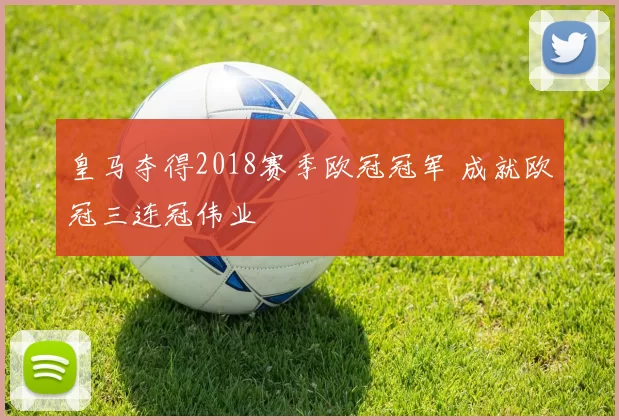 皇马夺得2018赛季欧冠冠军 成就欧冠三连冠伟业