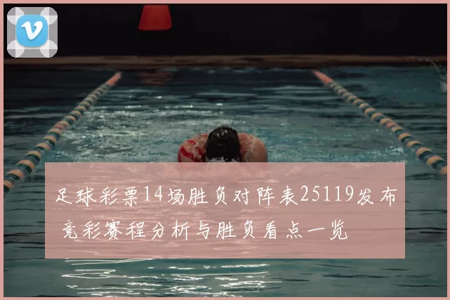 足球彩票14场胜负对阵表25119发布 竞彩赛程分析与胜负看点一览