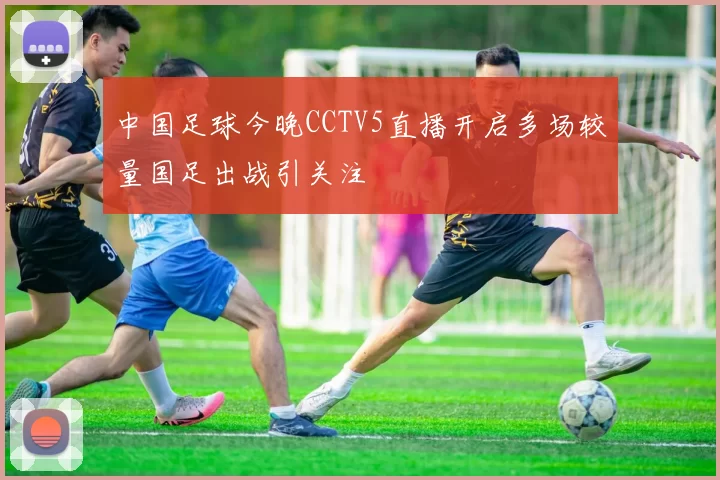 中国足球今晚CCTV5直播开启多场较量国足出战引关注