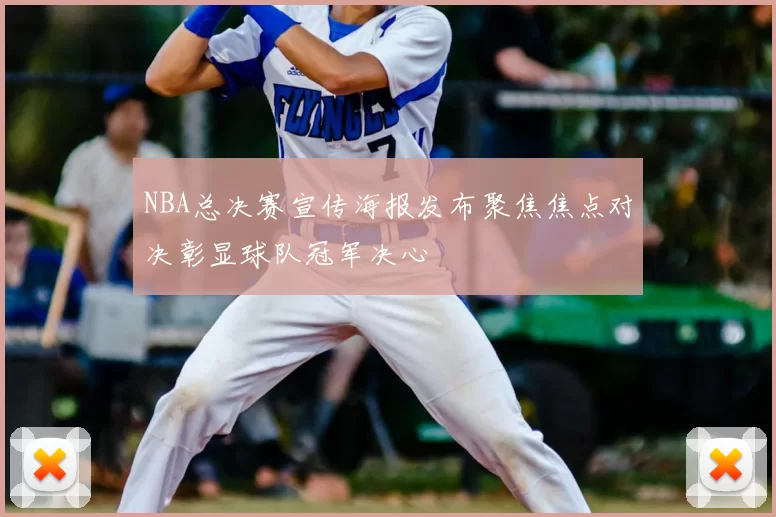 NBA总决赛宣传海报发布聚焦焦点对决彰显球队冠军决心