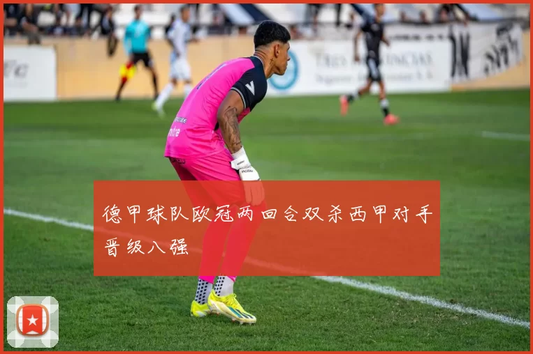 德甲球队欧冠两回合双杀西甲对手晋级八强