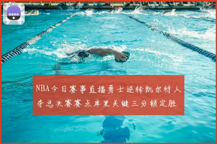 NBA今日赛事直播勇士逆转凯尔特人夺总决赛赛点库里关键三分锁定胜局