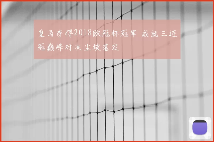 皇马夺得2018欧冠杯冠军 成就三连冠巅峰对决尘埃落定
