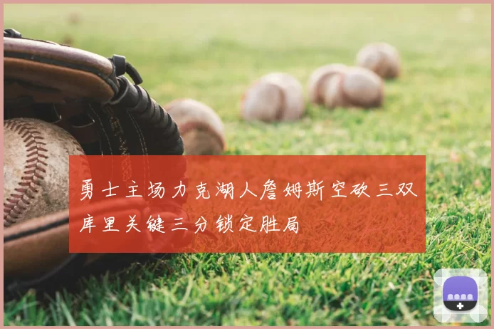 勇士主场力克湖人詹姆斯空砍三双库里关键三分锁定胜局