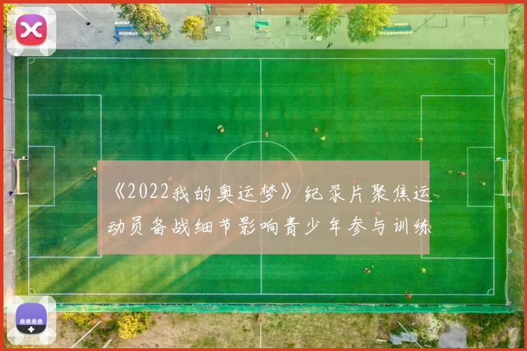 《2022我的奥运梦》纪录片聚焦运动员备战细节影响青少年参与训练