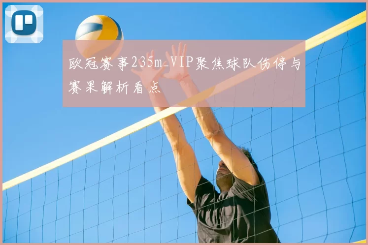 欧冠赛事235m_VIP聚焦球队伤停与赛果解析看点