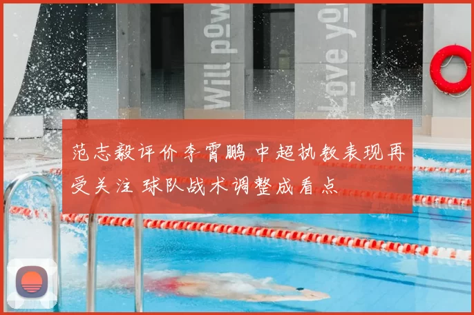 范志毅评价李霄鹏 中超执教表现再受关注 球队战术调整成看点