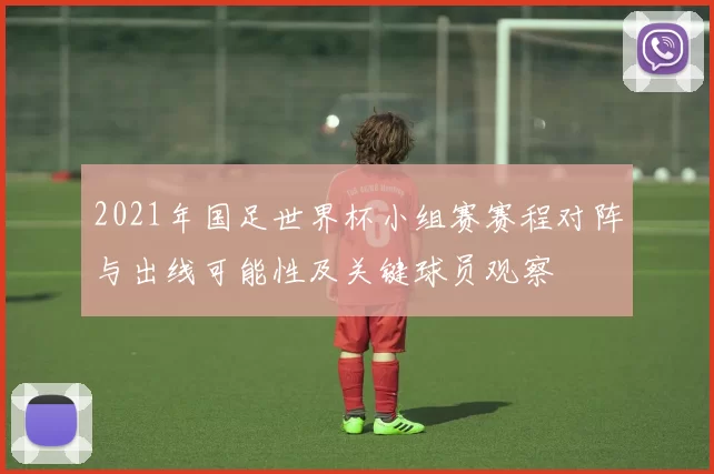2021年国足世界杯小组赛赛程对阵与出线可能性及关键球员观察