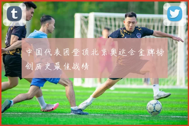 中国代表团登顶北京奥运会金牌榜创历史最佳战绩
