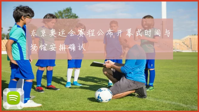 东京奥运会赛程公布开幕式时间与场馆安排确认