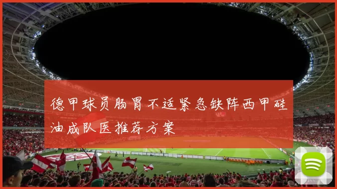 德甲球员肠胃不适紧急缺阵西甲硅油成队医推荐方案