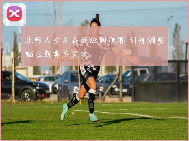 北师大女足备战校园联赛 训练调整瞄准新赛季突破