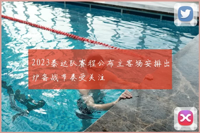2023泰达队赛程公布主客场安排出炉备战节奏受关注