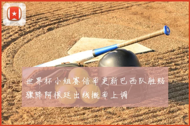 世界杯小组赛倍率更新巴西队胜赔骤降阿根廷出线概率上调