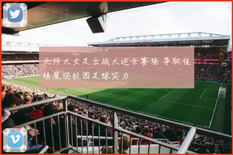 北师大女足出战大运会赛场 争取佳绩展现校园足球实力