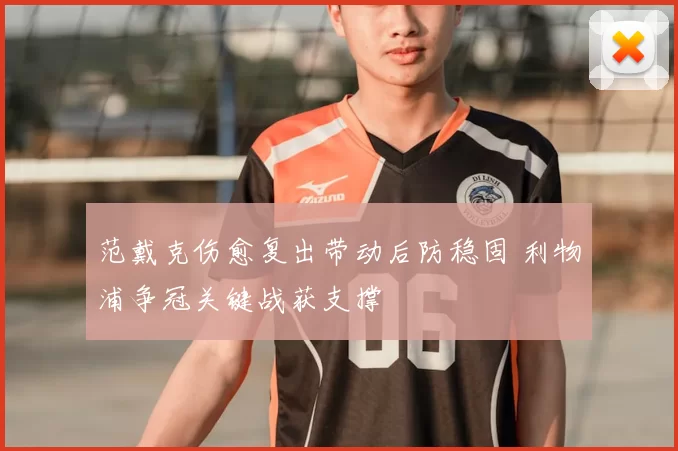 范戴克伤愈复出带动后防稳固 利物浦争冠关键战获支撑