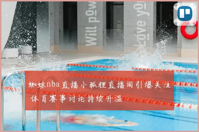 蜘蛛nba直播小狐狸直播间引爆关注 体育赛事讨论持续升温