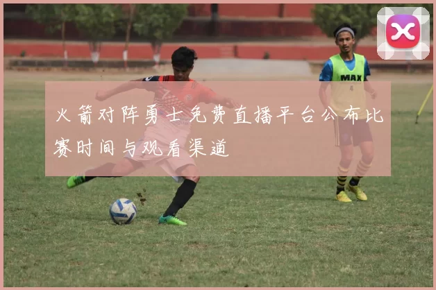 火箭对阵勇士免费直播平台公布比赛时间与观看渠道