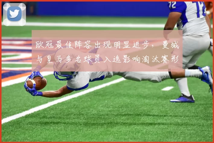 欧冠最佳阵容出现明显进步，曼城与皇马多名球员入选影响淘汰赛形势