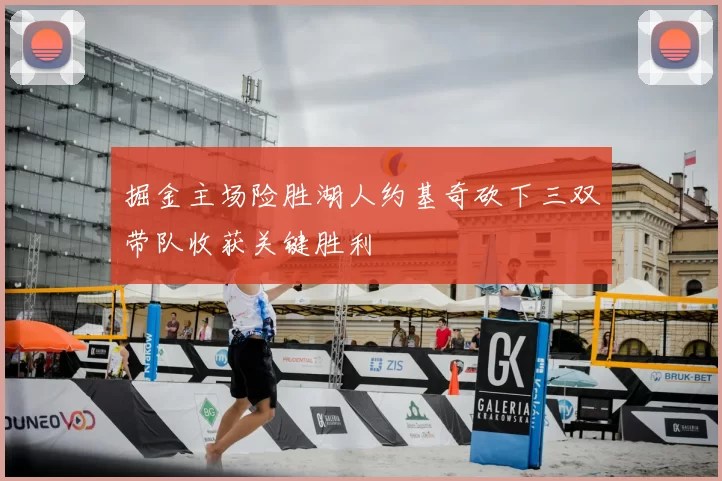 掘金主场险胜湖人约基奇砍下三双带队收获关键胜利