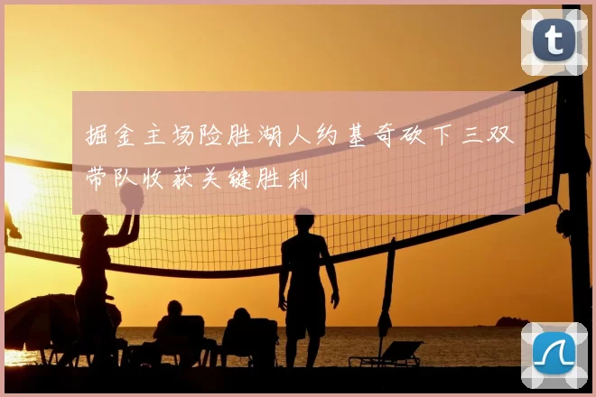 掘金主场险胜湖人约基奇砍下三双带队收获关键胜利