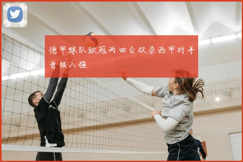 德甲球队欧冠两回合双杀西甲对手晋级八强