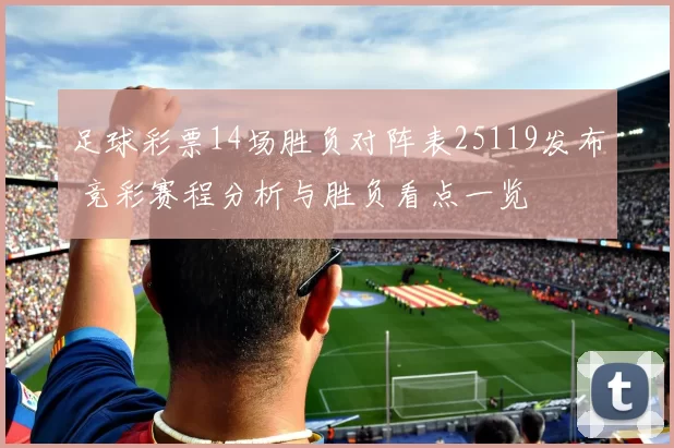 足球彩票14场胜负对阵表25119发布 竞彩赛程分析与胜负看点一览