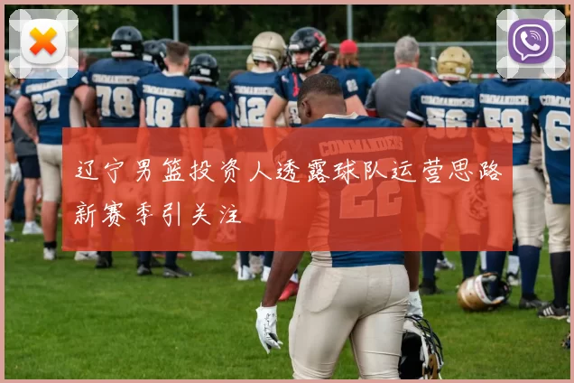 辽宁男篮投资人透露球队运营思路新赛季引关注