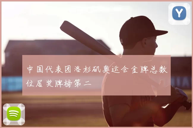中国代表团洛杉矶奥运会金牌总数位居奖牌榜第二