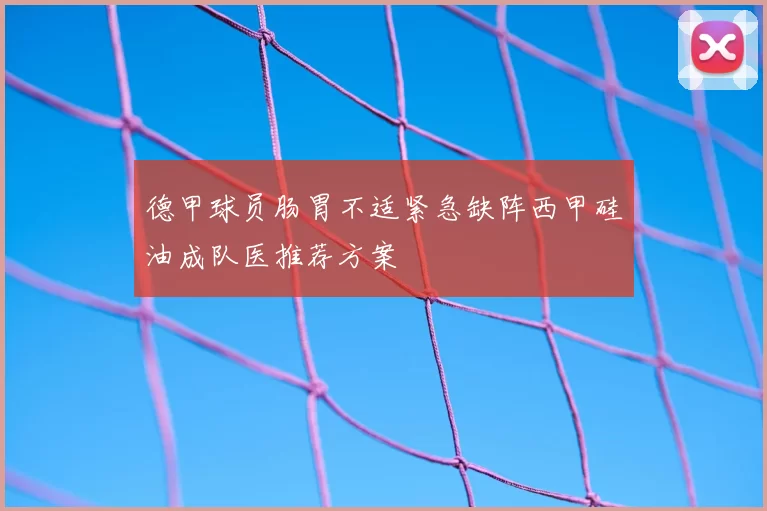 德甲球员肠胃不适紧急缺阵西甲硅油成队医推荐方案