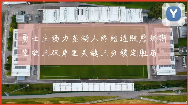 勇士主场力克湖人终结连败詹姆斯空砍三双库里关键三分锁定胜局