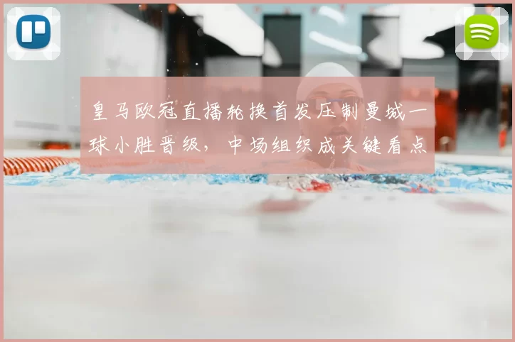 皇马欧冠直播轮换首发压制曼城一球小胜晋级，中场组织成关键看点
