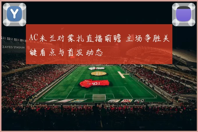 AC米兰对蒙扎直播前瞻 主场争胜关键看点与首发动态