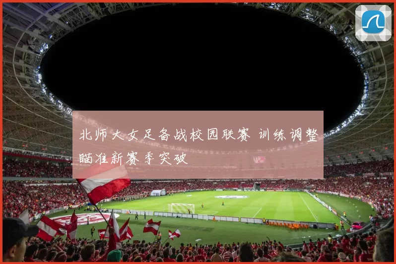 北师大女足备战校园联赛 训练调整瞄准新赛季突破
