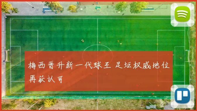 梅西晋升新一代球王 足坛权威地位再获认可