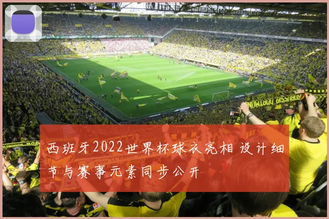 西班牙2022世界杯球衣亮相 设计细节与赛事元素同步公开