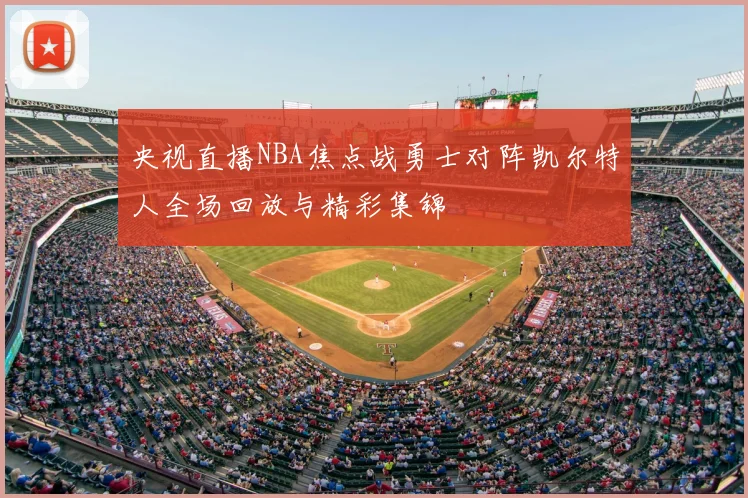 央视直播NBA焦点战勇士对阵凯尔特人全场回放与精彩集锦