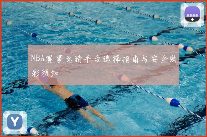 NBA赛事竞猜平台选择指南与安全购彩须知