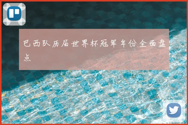 巴西队历届世界杯冠军年份全面盘点
