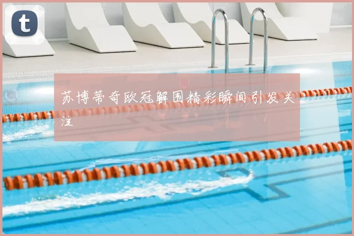 苏博蒂奇欧冠解围精彩瞬间引发关注