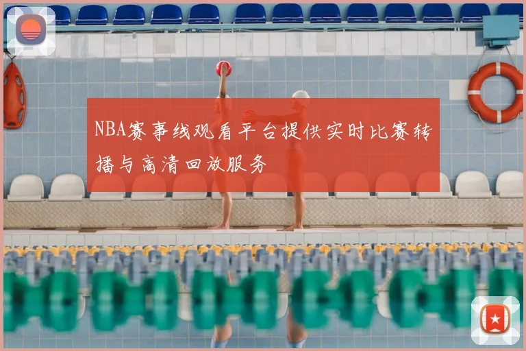 NBA赛事线观看平台提供实时比赛转播与高清回放服务