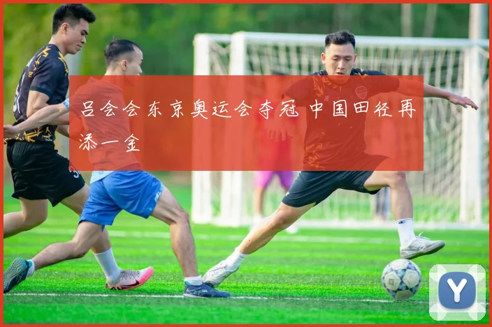 吕会会东京奥运会夺冠 中国田径再添一金