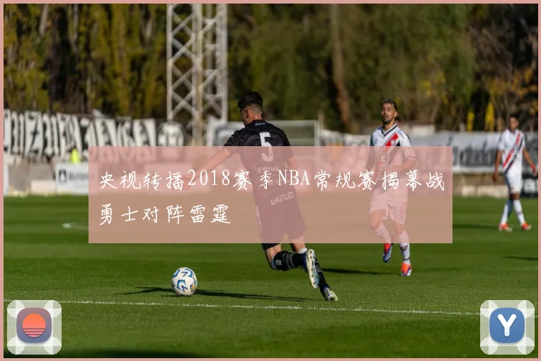 央视转播2018赛季NBA常规赛揭幕战勇士对阵雷霆