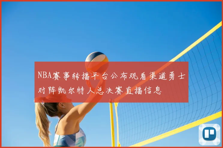 NBA赛事转播平台公布观看渠道勇士对阵凯尔特人总决赛直播信息