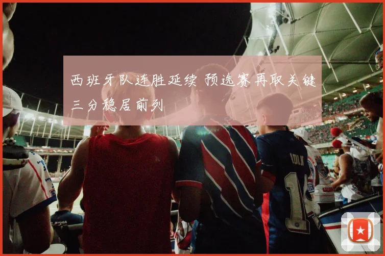 西班牙队连胜延续 预选赛再取关键三分稳居前列