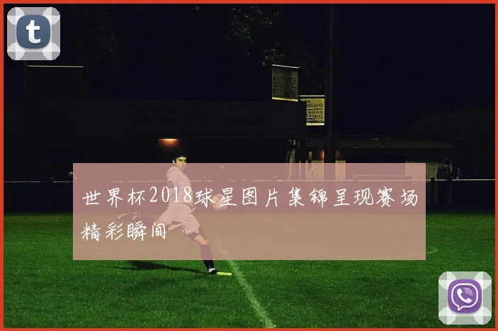 世界杯2018球星图片集锦呈现赛场精彩瞬间