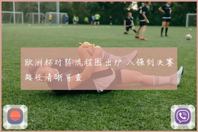 欧洲杯对阵流程图出炉 八强到决赛路径清晰可查